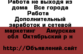 Работа не выходя из дома - Все города Работа » Дополнительный заработок и сетевой маркетинг   . Амурская обл.,Октябрьский р-н